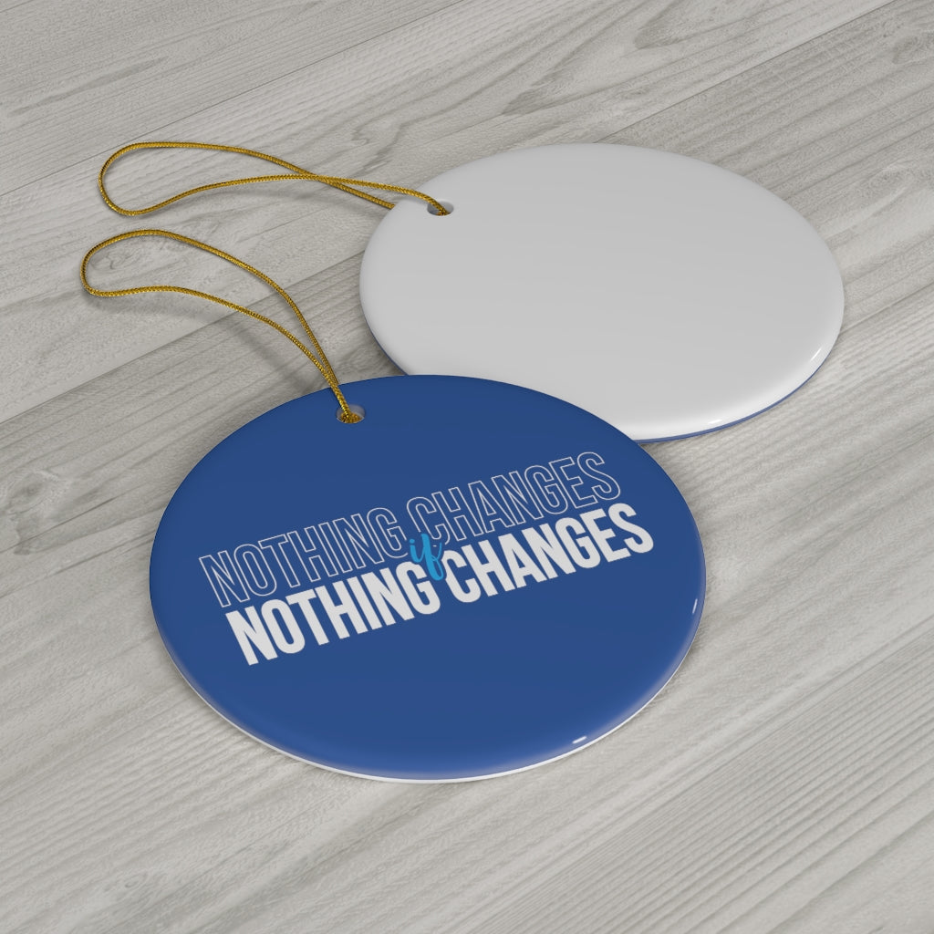Nothing Changes Ceramic Ornament