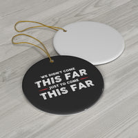 We Didn't Come This Far Ceramic Ornament